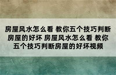 房屋风水怎么看 教你五个技巧判断房屋的好坏 房屋风水怎么看 教你五个技巧判断房屋的好坏视频